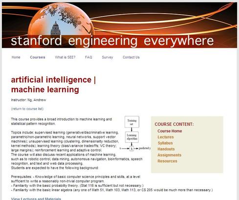 Artificial Intelligence / Machine Learning 
Stanford

You don't need a PhD to predict that machine learning will be an increasingly popular topic in the coming years -- robot room service, anyone? -- especially as practical applications of the Internet of Things go mainstream. Expect plenty of big data implications on this front, too, not just from a learning standpoint but an analytics perspective, too. This free course from Stanford's Engineering Everywhere program covers data mining, speech recognition, text and Web data processing, and other topics.
