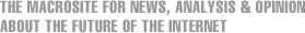 The Macrosite for News, Analysis and Opinion about the Future of the Internet